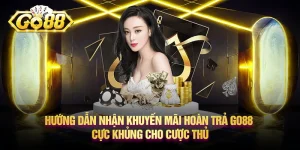 Hướng dẫn nhận khuyến mãi hoàn trả Go88 cực khủng cho cược thủ