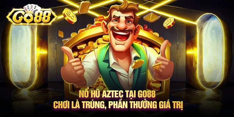 Nổ hũ Aztec tại Go88 - Chơi là trúng, phần thưởng giá trị