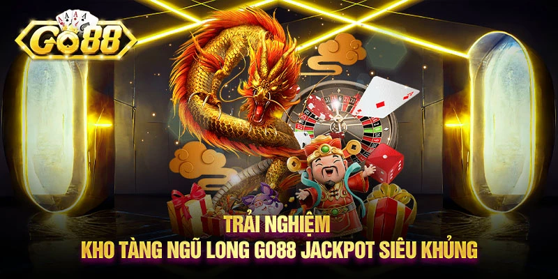 Trải nghiệm kho tàng ngũ long Go88 jackpot siêu khủng